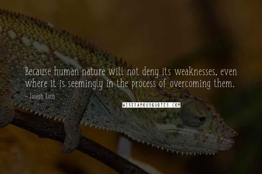 Joseph Roth quotes: Because human nature will not deny its weaknesses, even where it is seemingly in the process of overcoming them.