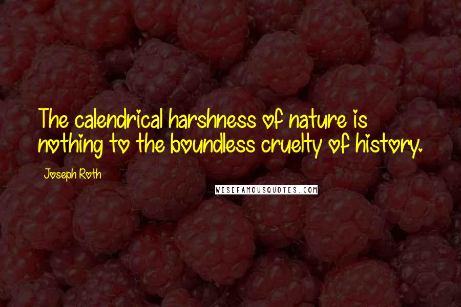 Joseph Roth quotes: The calendrical harshness of nature is nothing to the boundless cruelty of history.