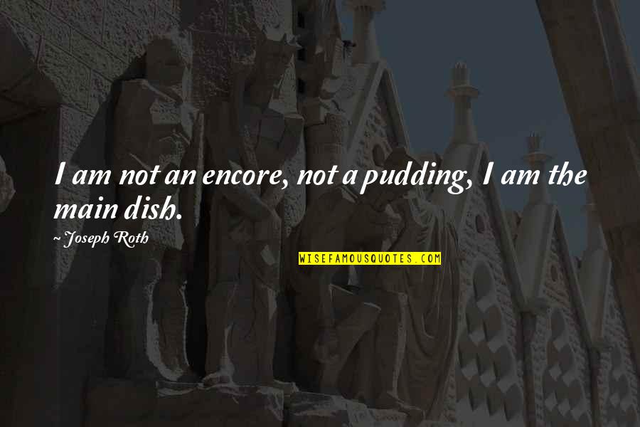 Joseph Roth Quotes By Joseph Roth: I am not an encore, not a pudding,