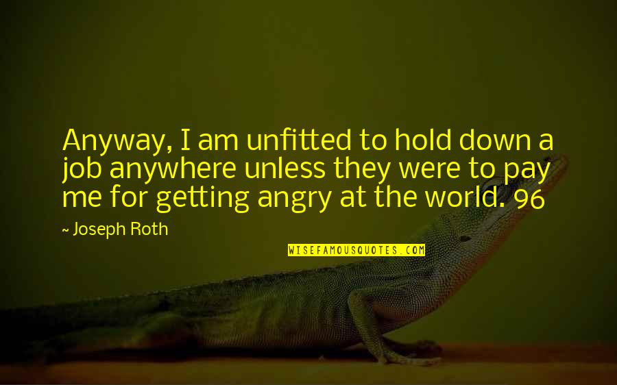 Joseph Roth Quotes By Joseph Roth: Anyway, I am unfitted to hold down a
