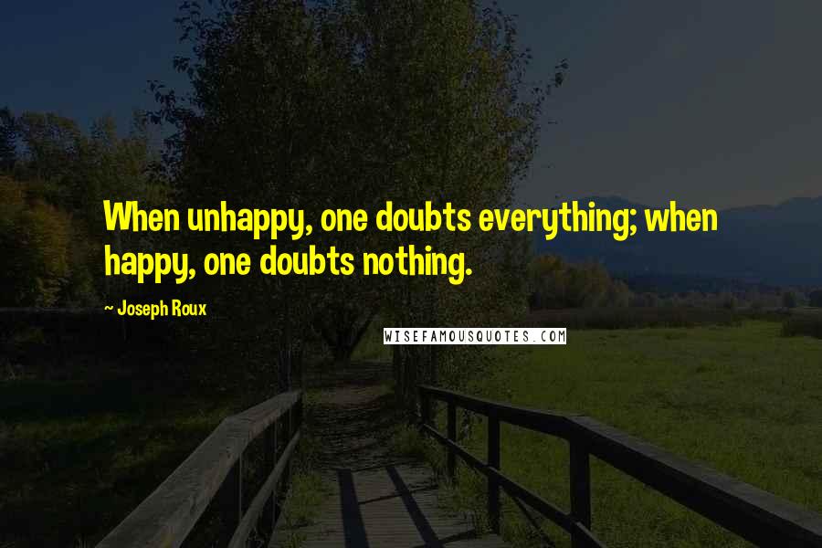Joseph Roux quotes: When unhappy, one doubts everything; when happy, one doubts nothing.