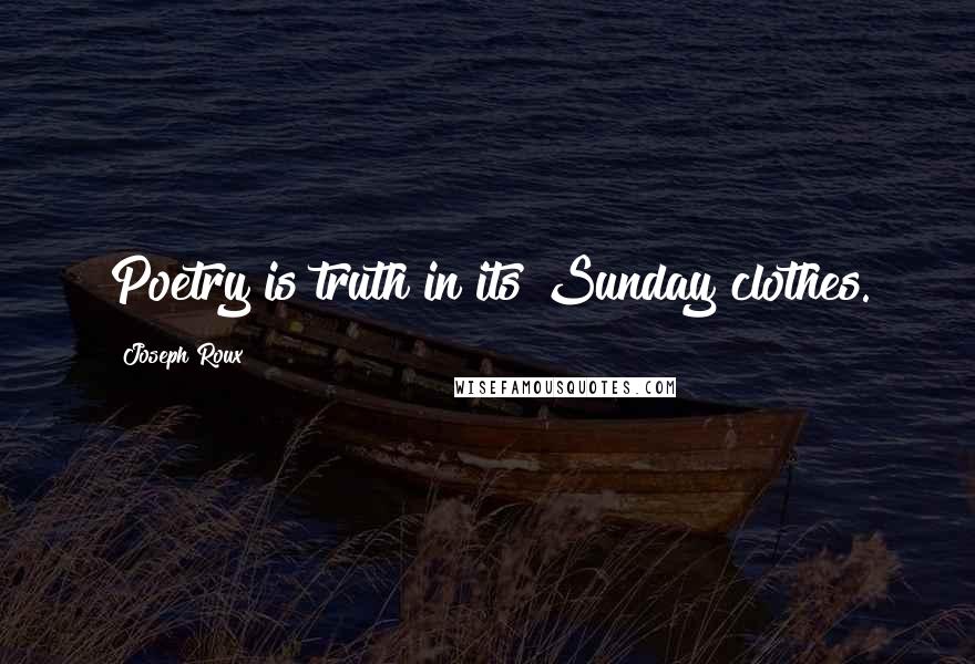 Joseph Roux quotes: Poetry is truth in its Sunday clothes.