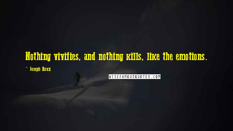 Joseph Roux quotes: Nothing vivifies, and nothing kills, like the emotions.