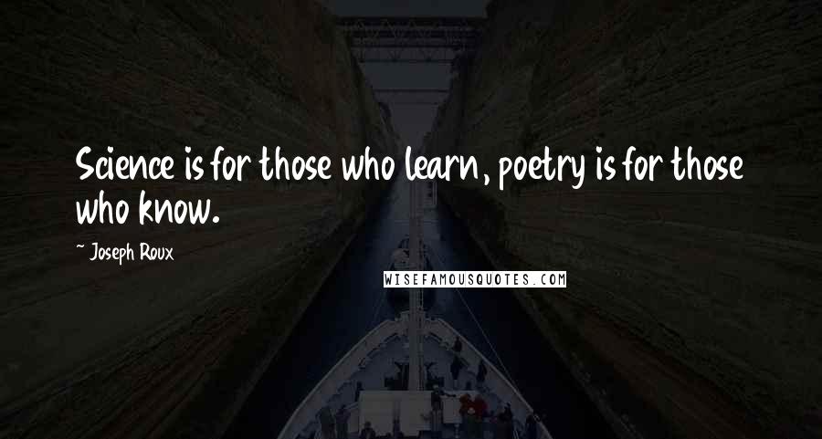 Joseph Roux quotes: Science is for those who learn, poetry is for those who know.