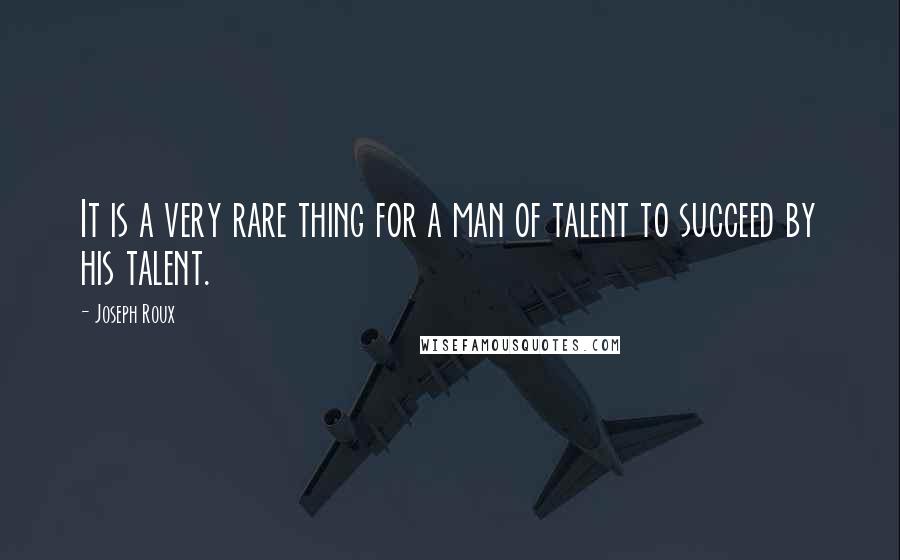 Joseph Roux quotes: It is a very rare thing for a man of talent to succeed by his talent.