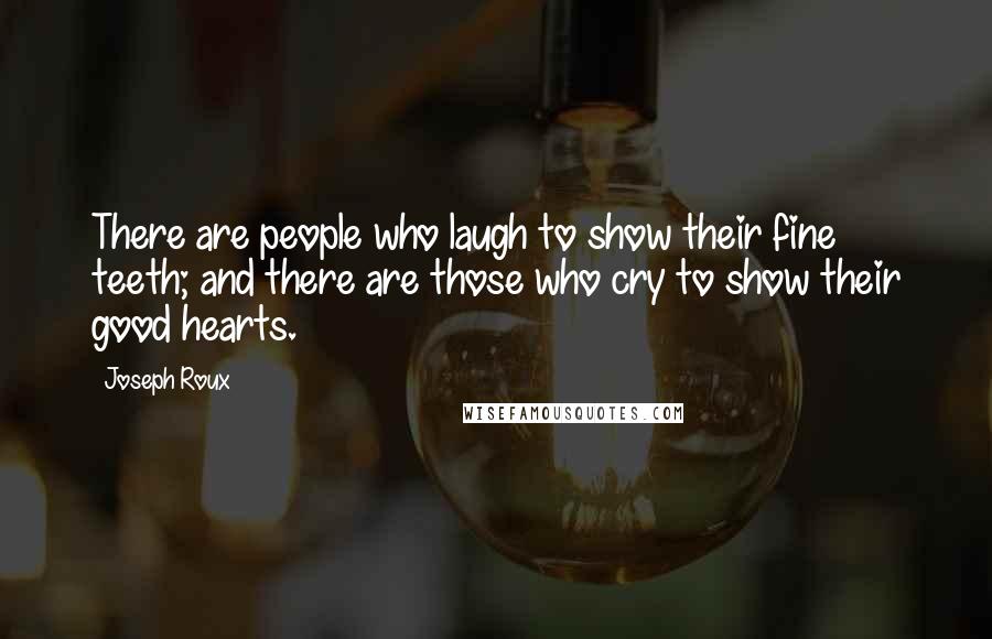 Joseph Roux quotes: There are people who laugh to show their fine teeth; and there are those who cry to show their good hearts. Joseph Roux quotes: There are people who laugh to show their fine teeth; and there are those who cry to show their good hearts.