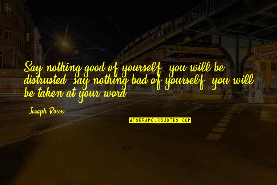 Joseph Roux Quotes By Joseph Roux: Say nothing good of yourself, you will be