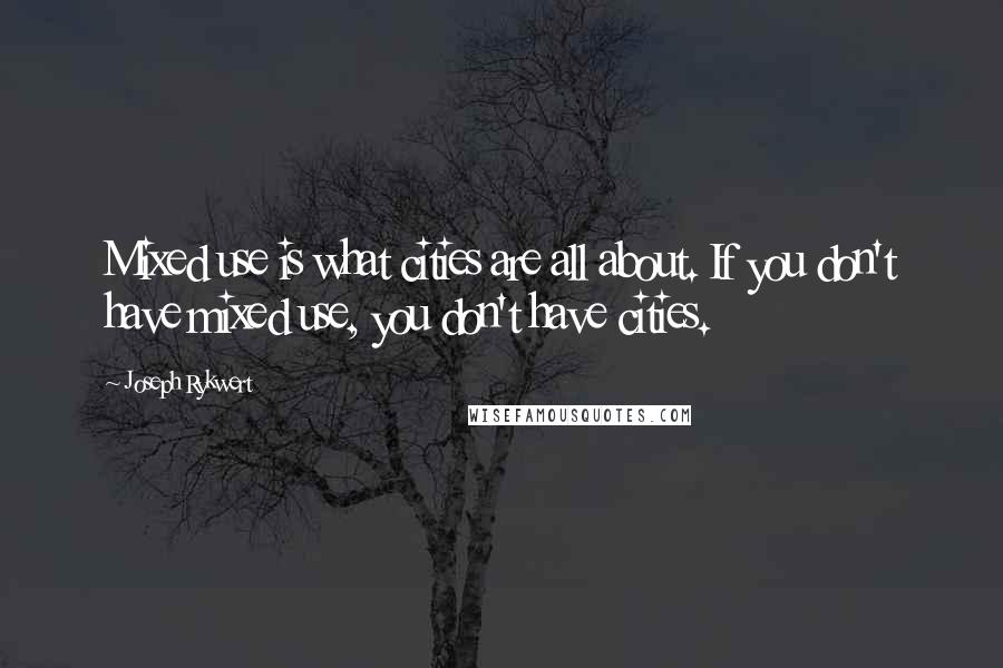 Joseph Rykwert quotes: Mixed use is what cities are all about. If you don't have mixed use, you don't have cities.