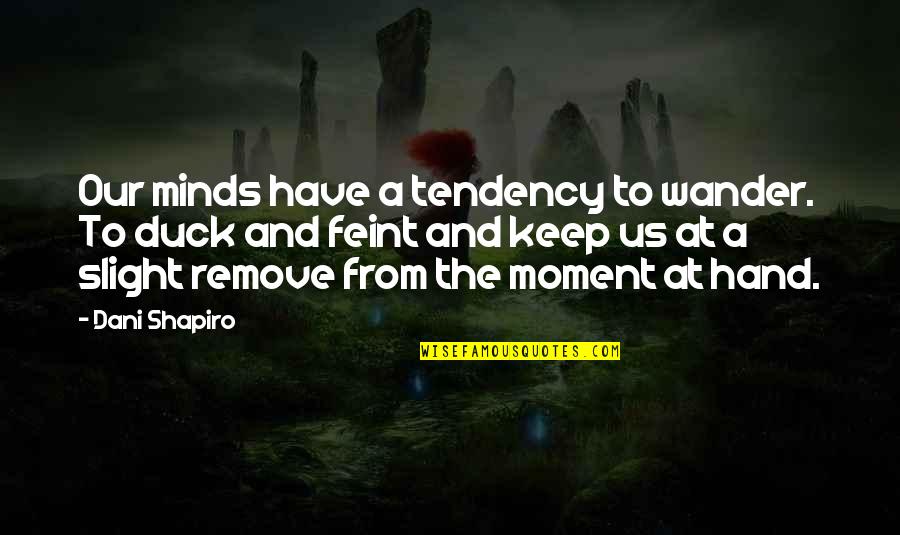Joseph Rykwert Quotes By Dani Shapiro: Our minds have a tendency to wander. To Joseph Rykwert Quotes By Dani Shapiro: Our minds have a tendency to wander. To