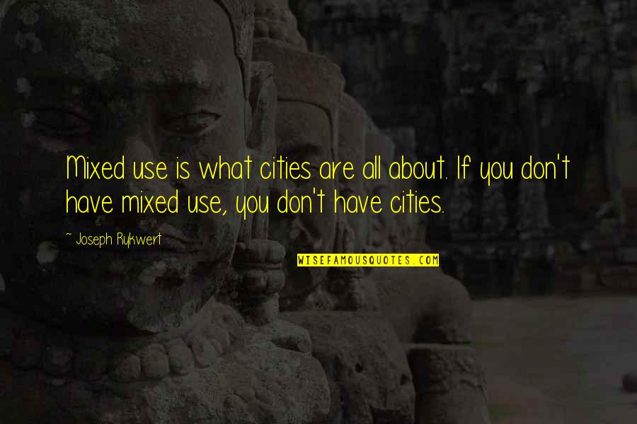 Joseph Rykwert Quotes By Joseph Rykwert: Mixed use is what cities are all about. Joseph Rykwert Quotes By Joseph Rykwert: Mixed use is what cities are all about.