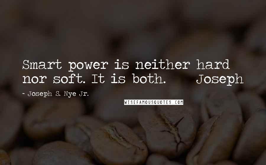 Joseph S. Nye Jr. quotes: Smart power is neither hard nor soft. It is both. Joseph