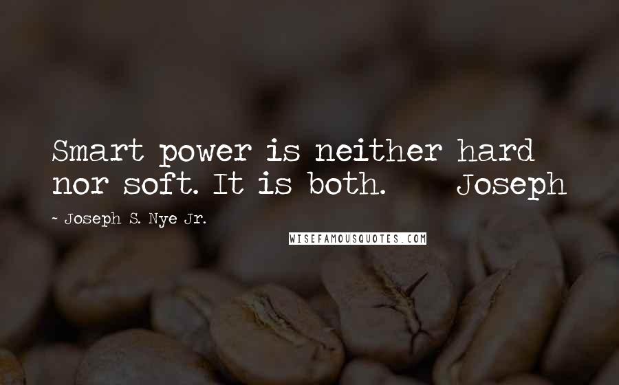 Joseph S. Nye Jr. quotes: Smart power is neither hard nor soft. It is both. Joseph Joseph S. Nye Jr. quotes: Smart power is neither hard nor soft. It is both. Joseph