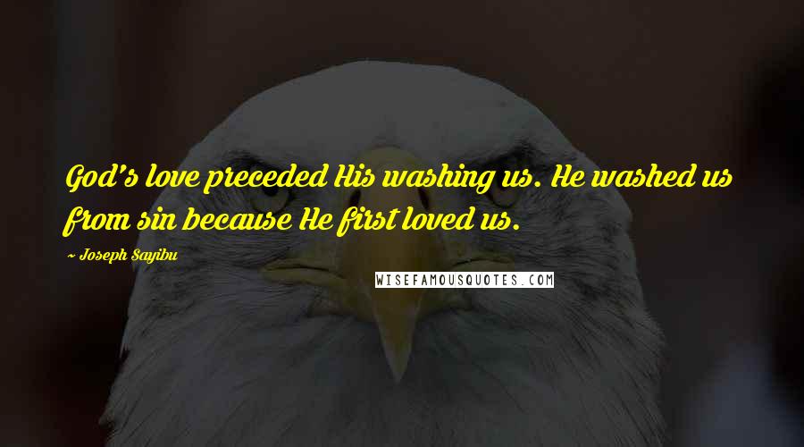 Joseph Sayibu quotes: God's love preceded His washing us. He washed us from sin because He first loved us.