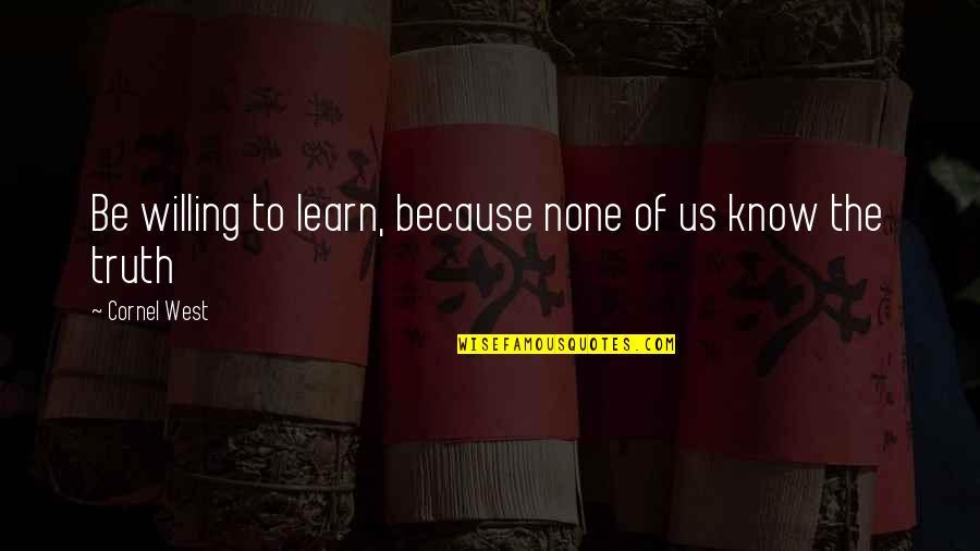 Joseph Seligman Quotes By Cornel West: Be willing to learn, because none of us Joseph Seligman Quotes By Cornel West: Be willing to learn, because none of us