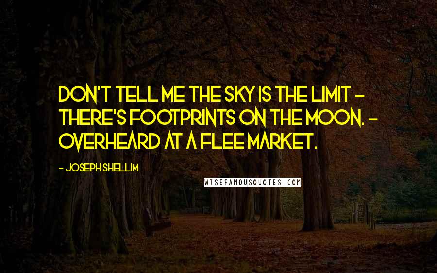 Joseph Shellim quotes: Don't tell me the sky is the limit - there's footprints on the Moon. - Overheard at a flee market.