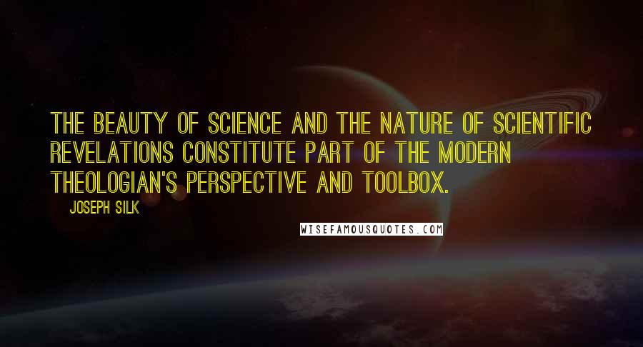 Joseph Silk quotes: The beauty of science and the nature of scientific revelations constitute part of the modern theologian's perspective and toolbox.