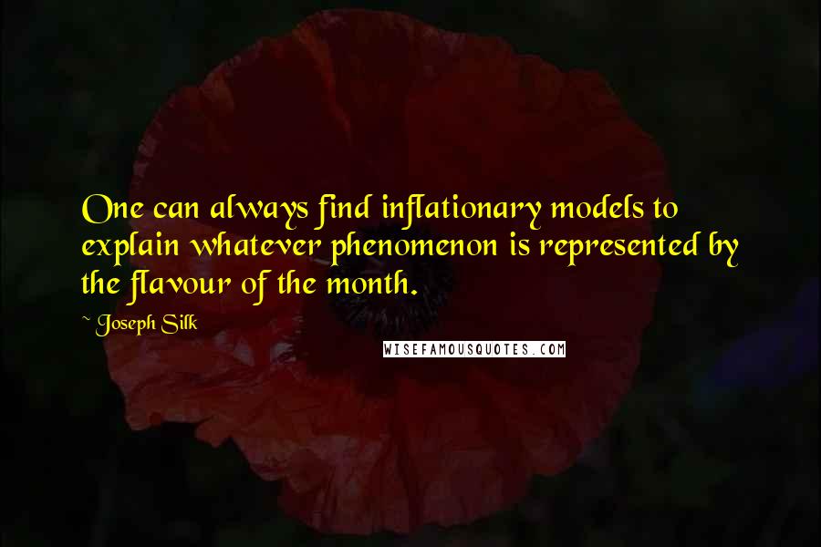 Joseph Silk quotes: One can always find inflationary models to explain whatever phenomenon is represented by the flavour of the month. Joseph Silk quotes: One can always find inflationary models to explain whatever phenomenon is represented by the flavour of the month.