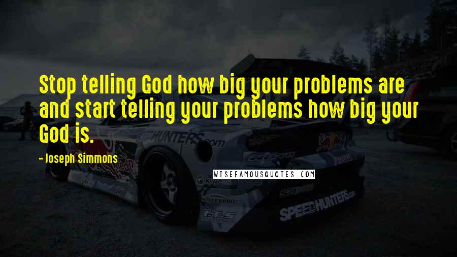 Joseph Simmons quotes: Stop telling God how big your problems are and start telling your problems how big your God is.