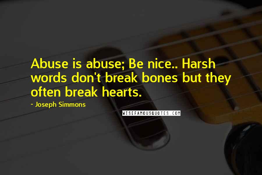 Joseph Simmons quotes: Abuse is abuse; Be nice.. Harsh words don't break bones but they often break hearts.