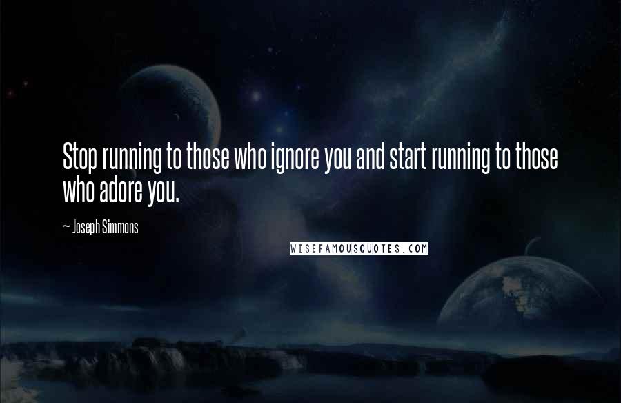 Joseph Simmons quotes: Stop running to those who ignore you and start running to those who adore you.