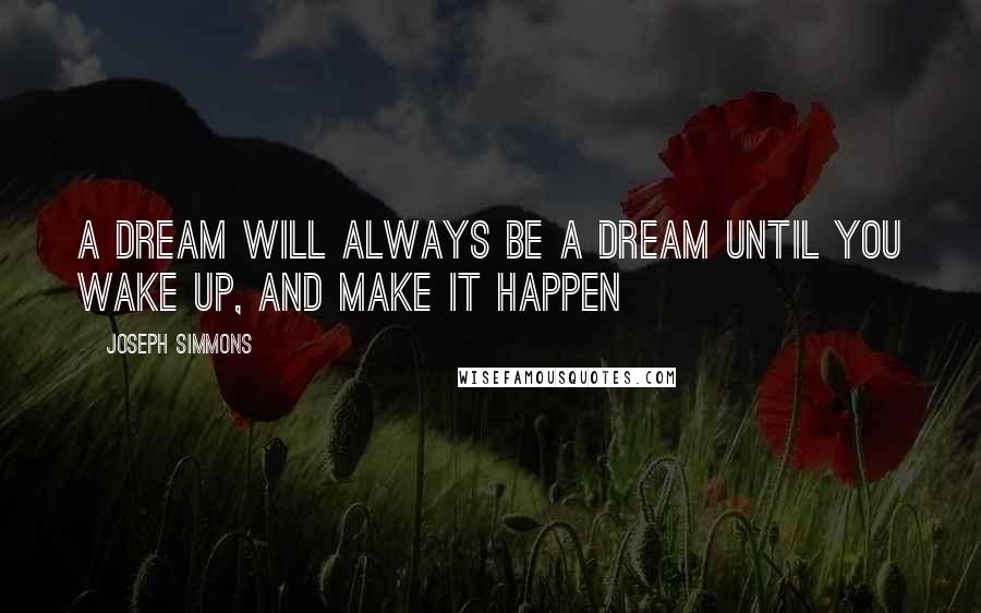 Joseph Simmons quotes: A Dream Will Always Be A Dream Until You Wake Up, And Make It Happen