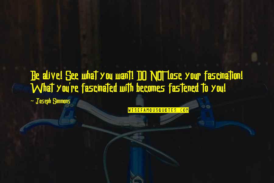 Joseph Simmons Quotes By Joseph Simmons: Be alive! See what you want! DO NOT Joseph Simmons Quotes By Joseph Simmons: Be alive! See what you want! DO NOT