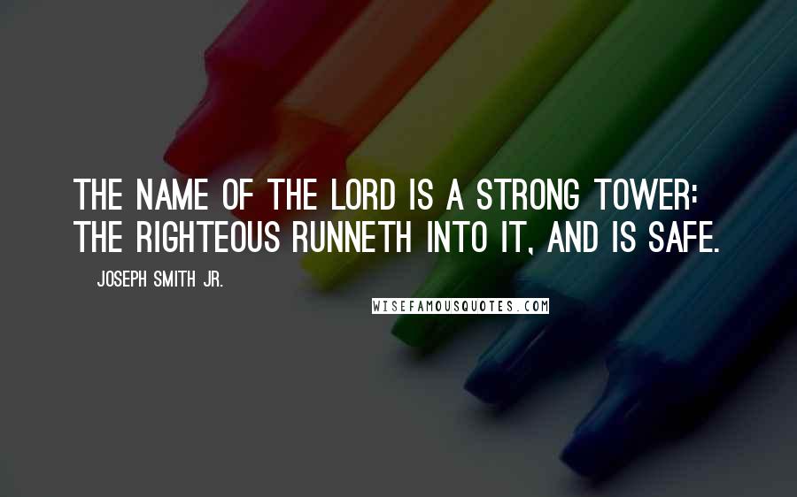 Joseph Smith Jr. quotes: The name of the Lord is a strong tower: the righteous runneth into it, and is safe.