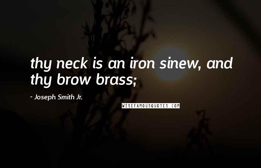 Joseph Smith Jr. quotes: thy neck is an iron sinew, and thy brow brass;