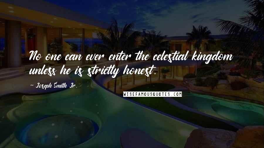 Joseph Smith Jr. quotes: No one can ever enter the celestial kingdom unless he is strictly honest.
