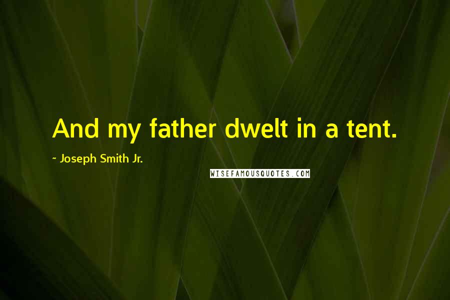 Joseph Smith Jr. quotes: And my father dwelt in a tent.