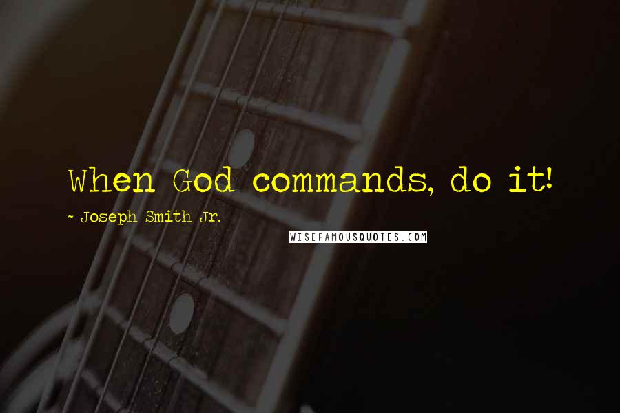 Joseph Smith Jr. quotes: When God commands, do it!
