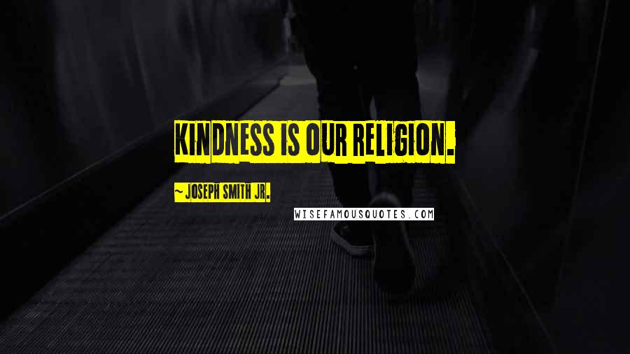 Joseph Smith Jr. quotes: Kindness is our religion.
