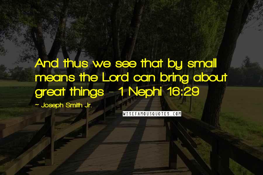 Joseph Smith Jr. quotes: And thus we see that by small means the Lord can bring about great things - 1 Nephi 16:29