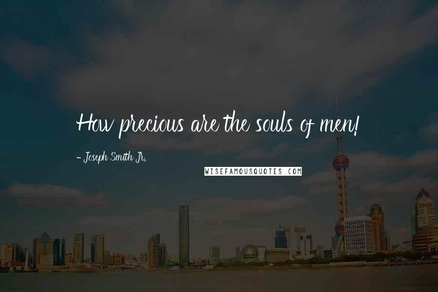 Joseph Smith Jr. quotes: How precious are the souls of men!