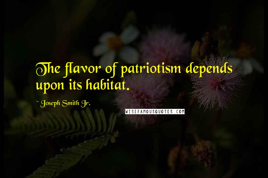 Joseph Smith Jr. quotes: The flavor of patriotism depends upon its habitat.