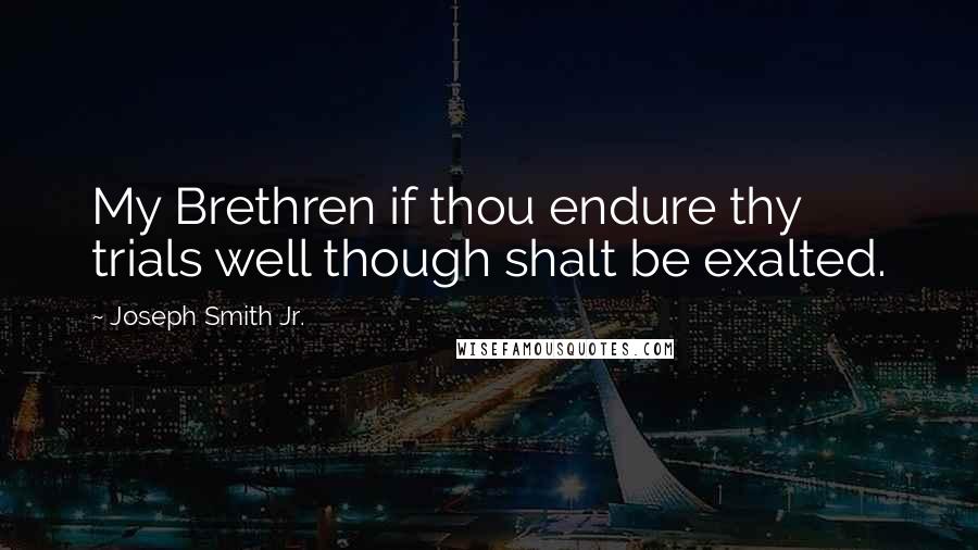 Joseph Smith Jr. quotes: My Brethren if thou endure thy trials well though shalt be exalted.
