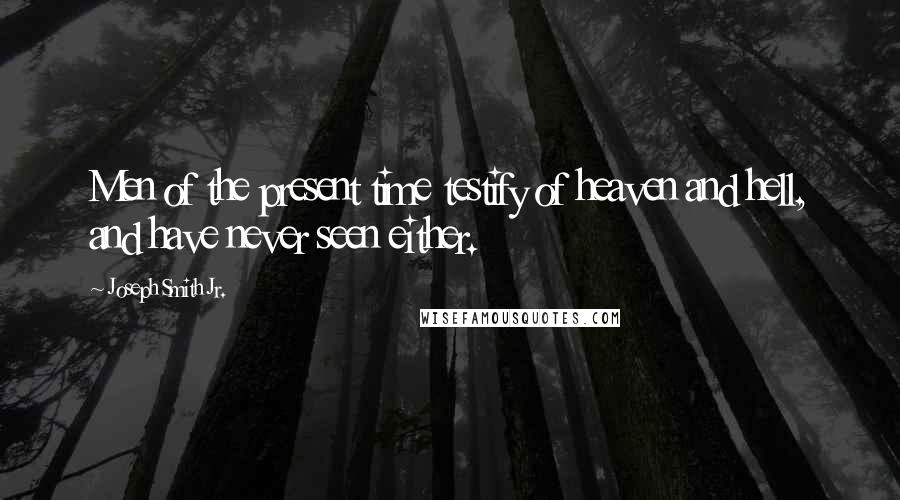 Joseph Smith Jr. quotes: Men of the present time testify of heaven and hell, and have never seen either.