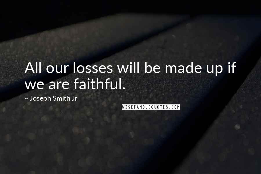 Joseph Smith Jr. quotes: All our losses will be made up if we are faithful.