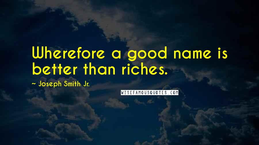 Joseph Smith Jr. quotes: Wherefore a good name is better than riches.