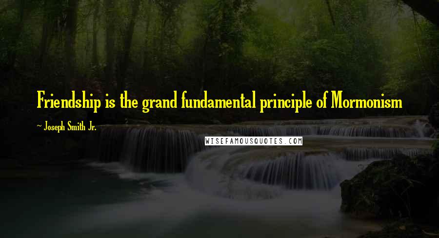 Joseph Smith Jr. quotes: Friendship is the grand fundamental principle of Mormonism