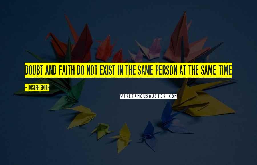 Joseph Smith quotes: doubt and faith do not exist in the same person at the same time