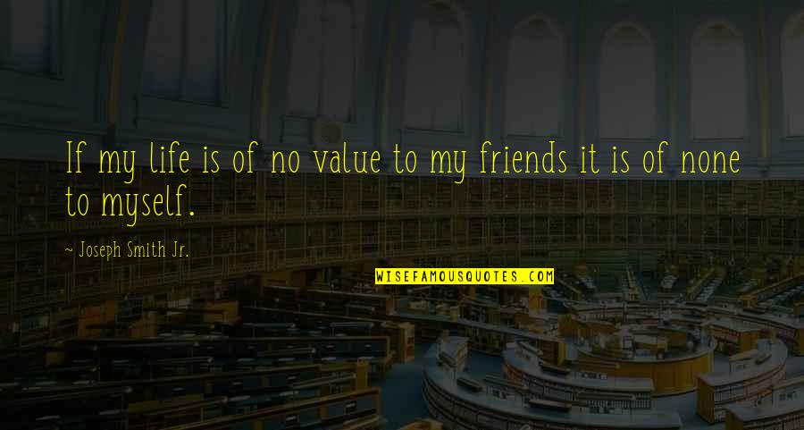 Joseph Smith Quotes By Joseph Smith Jr.: If my life is of no value to