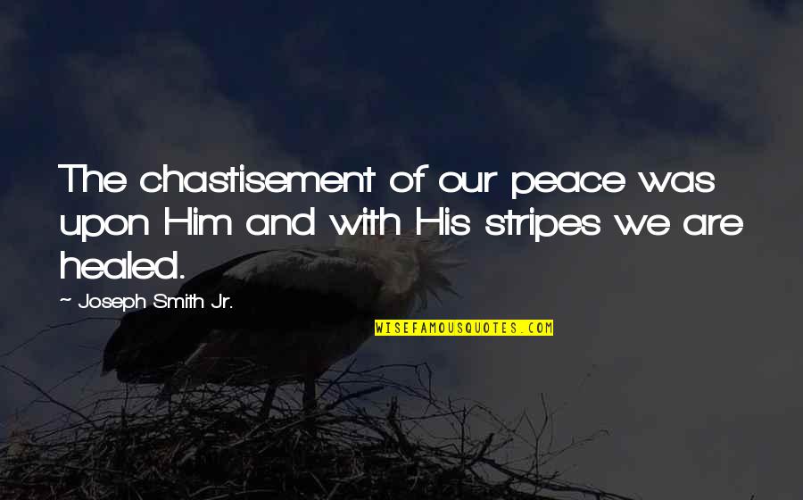 Joseph Smith Quotes By Joseph Smith Jr.: The chastisement of our peace was upon Him