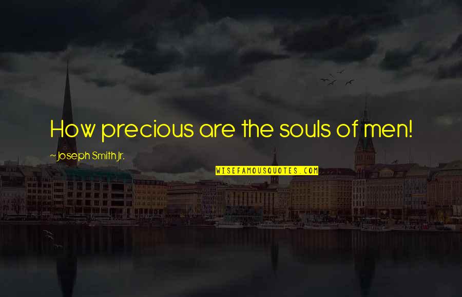 Joseph Smith Quotes By Joseph Smith Jr.: How precious are the souls of men!