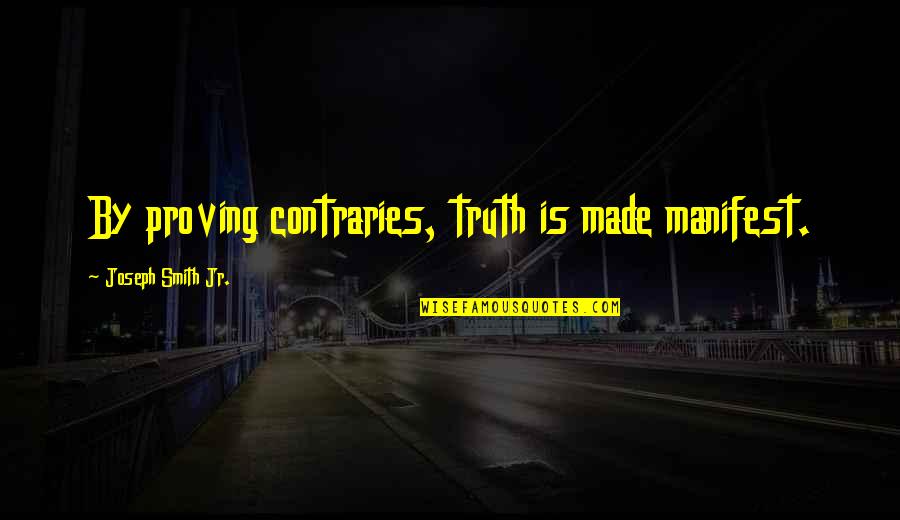 Joseph Smith Quotes By Joseph Smith Jr.: By proving contraries, truth is made manifest.