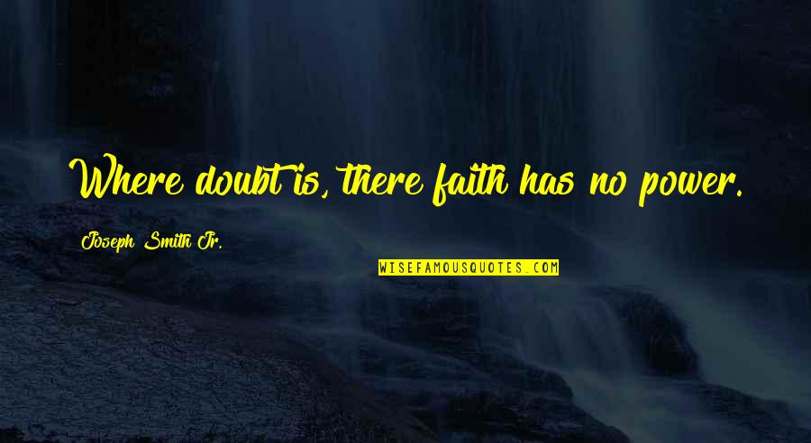 Joseph Smith Quotes By Joseph Smith Jr.: Where doubt is, there faith has no power.