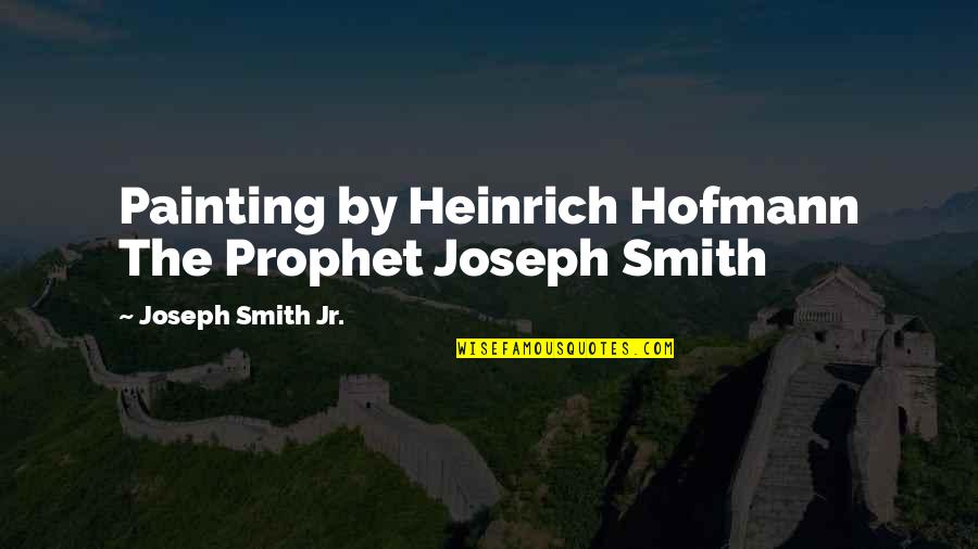 Joseph Smith Quotes By Joseph Smith Jr.: Painting by Heinrich Hofmann The Prophet Joseph Smith