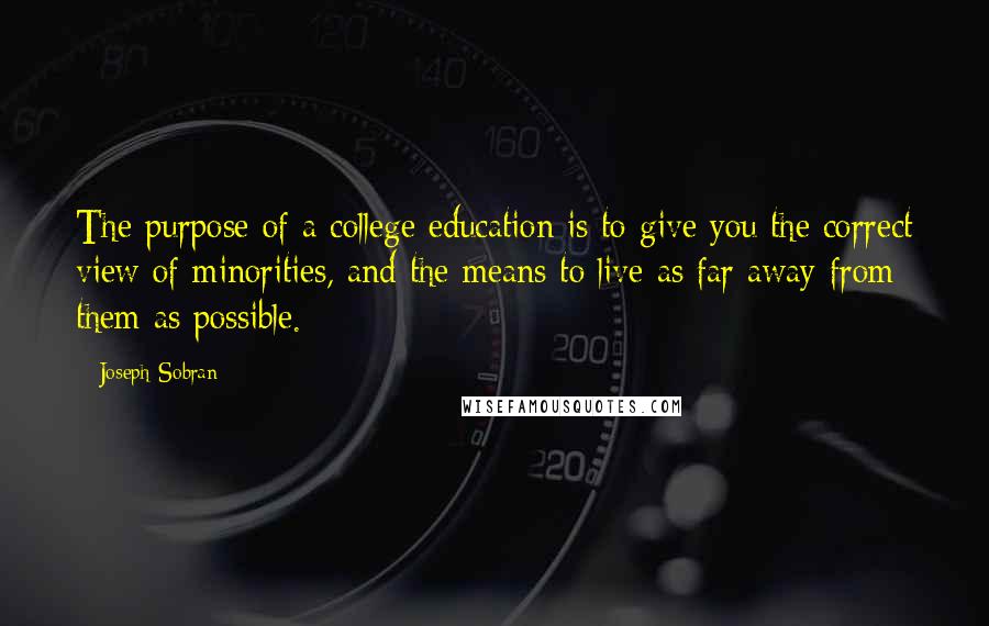 Joseph Sobran quotes: The purpose of a college education is to give you the correct view of minorities, and the means to live as far away from them as possible.