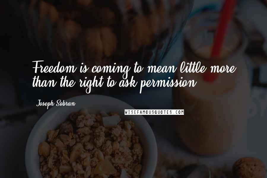 Joseph Sobran quotes: Freedom is coming to mean little more than the right to ask permission.