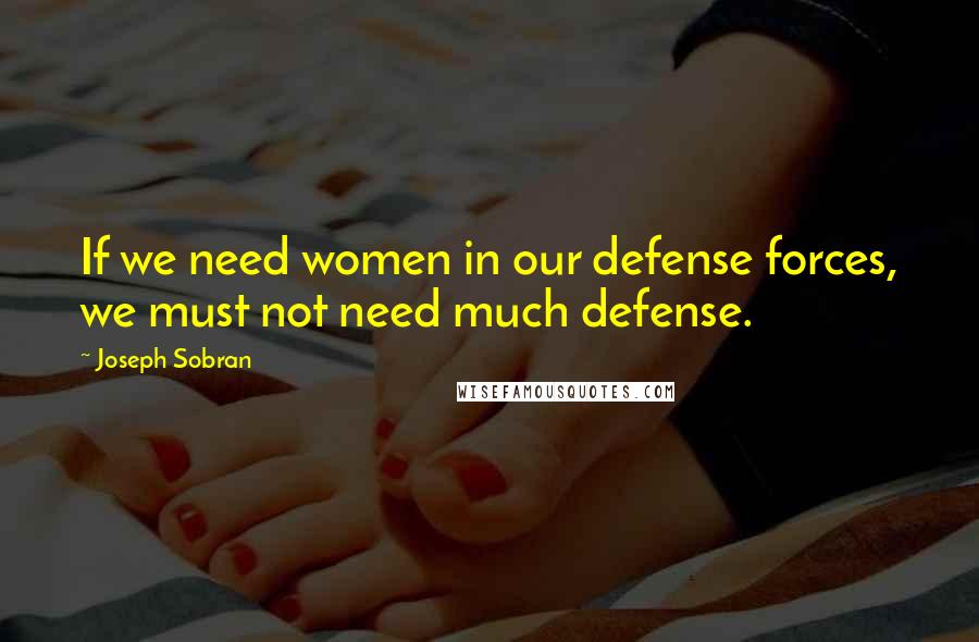 Joseph Sobran quotes: If we need women in our defense forces, we must not need much defense.